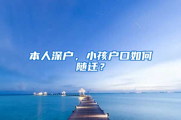 本人深户，小孩户口如何随迁？