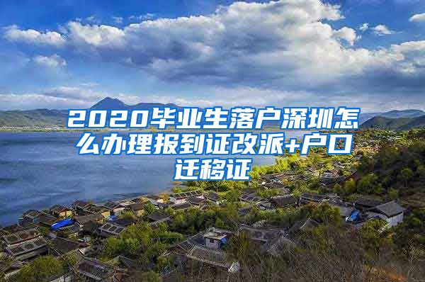 2020毕业生落户深圳怎么办理报到证改派+户口迁移证