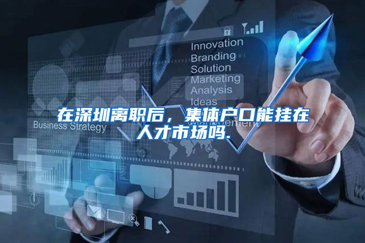 在深圳离职后，集体户口能挂在人才市场吗.