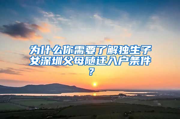 为什么你需要了解独生子女深圳父母随迁入户条件？