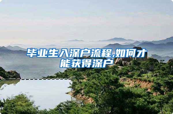 毕业生入深户流程,如何才能获得深户