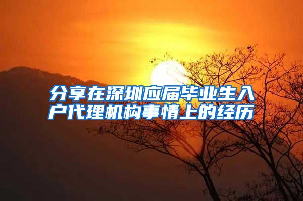 分享在深圳应届毕业生入户代理机构事情上的经历