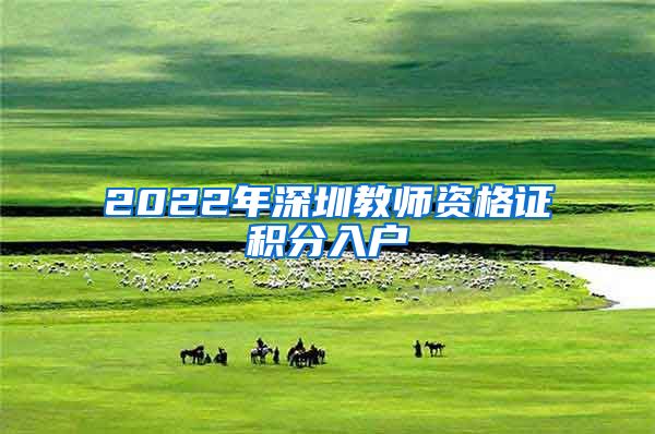 2022年深圳教师资格证积分入户