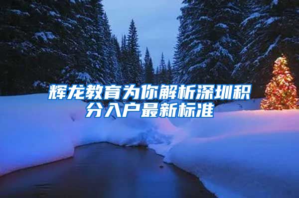辉龙教育为你解析深圳积分入户最新标准