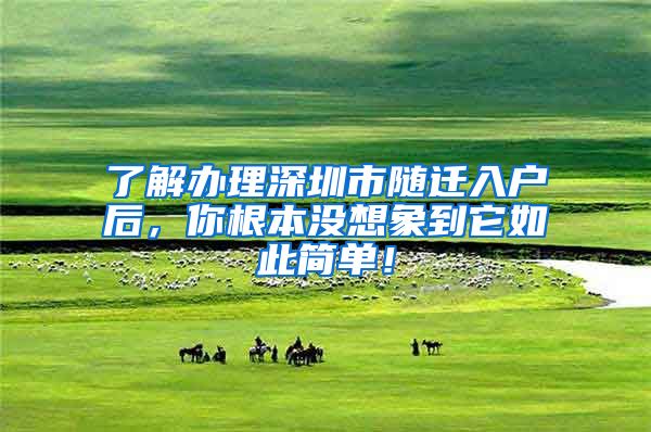 了解办理深圳市随迁入户后，你根本没想象到它如此简单！