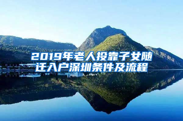 2019年老人投靠子女随迁入户深圳条件及流程