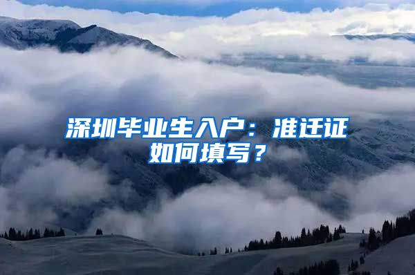 深圳毕业生入户：准迁证如何填写？