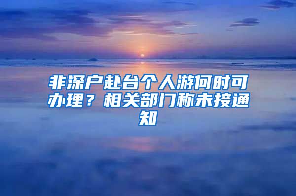 非深户赴台个人游何时可办理？相关部门称未接通知