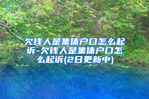 欠钱人是集体户口怎么起诉-欠钱人是集体户口怎么起诉(2日更新中)