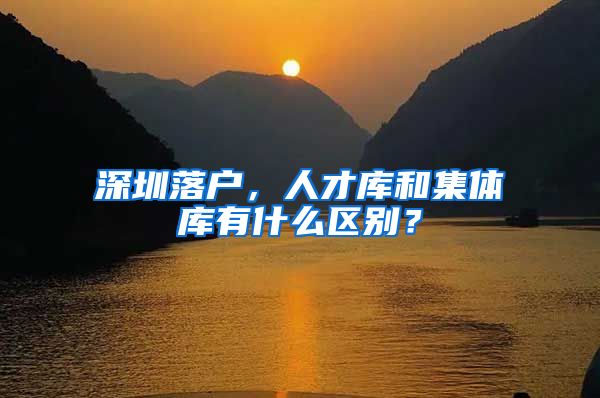 深圳落户，人才库和集体库有什么区别？
