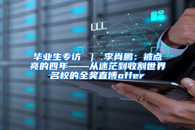 毕业生专访 ｜ 李肖鹏：被点亮的四年——从迷茫到收割世界名校的全奖直博offer