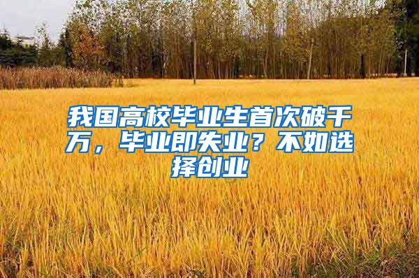 我国高校毕业生首次破千万，毕业即失业？不如选择创业