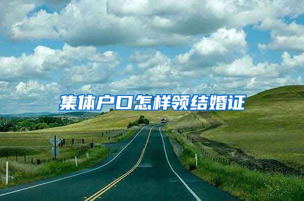 集体户口怎样领结婚证