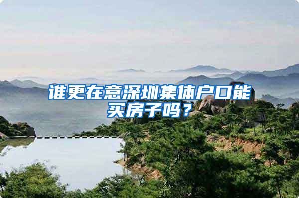 谁更在意深圳集体户口能买房子吗？