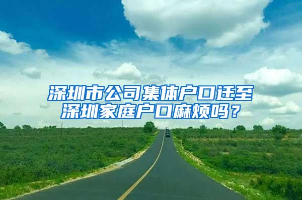 深圳市公司集体户口迁至深圳家庭户口麻烦吗？