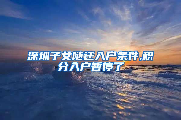 深圳子女随迁入户条件,积分入户暂停了