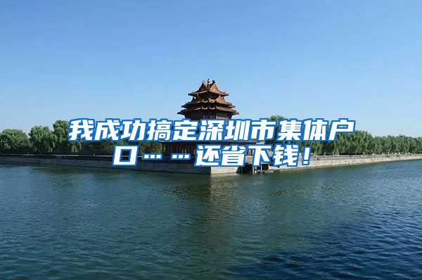 我成功搞定深圳市集体户口……还省下钱！