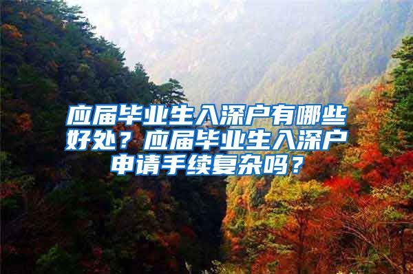 应届毕业生入深户有哪些好处？应届毕业生入深户申请手续复杂吗？
