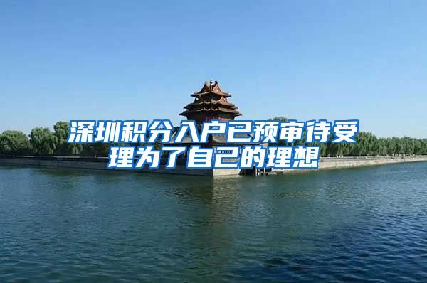 深圳积分入户已预审待受理为了自己的理想