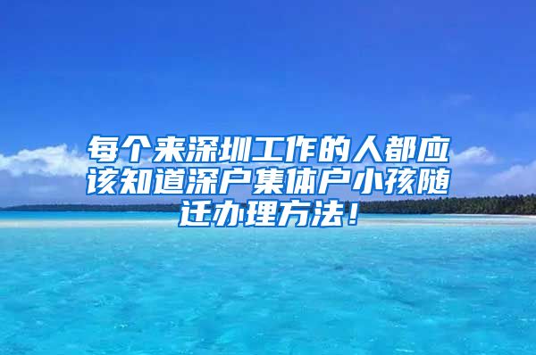 每个来深圳工作的人都应该知道深户集体户小孩随迁办理方法！