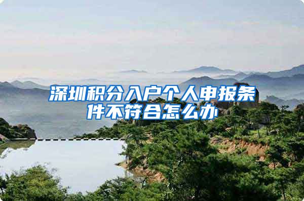 深圳积分入户个人申报条件不符合怎么办