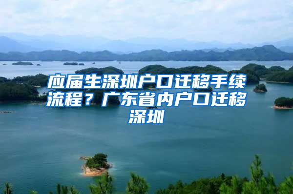 应届生深圳户口迁移手续流程？广东省内户口迁移深圳