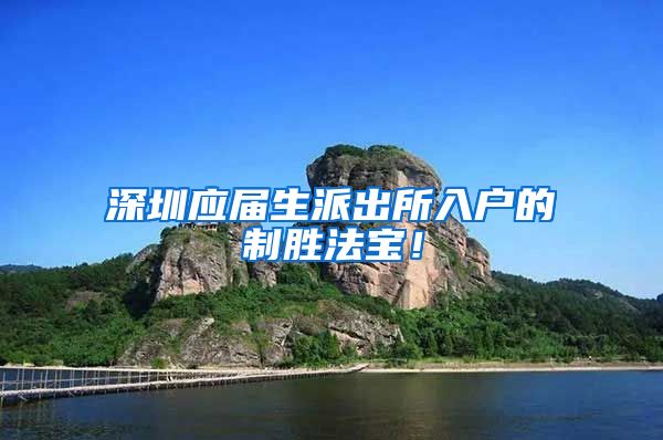 深圳应届生派出所入户的制胜法宝！