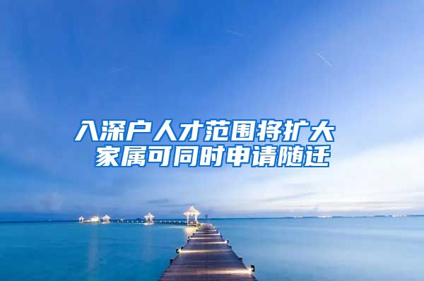 入深户人才范围将扩大 家属可同时申请随迁