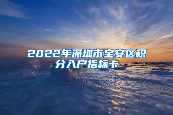 2022年深圳市宝安区积分入户指标卡