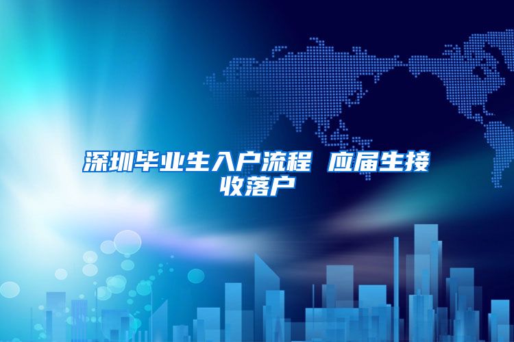 深圳毕业生入户流程 应届生接收落户
