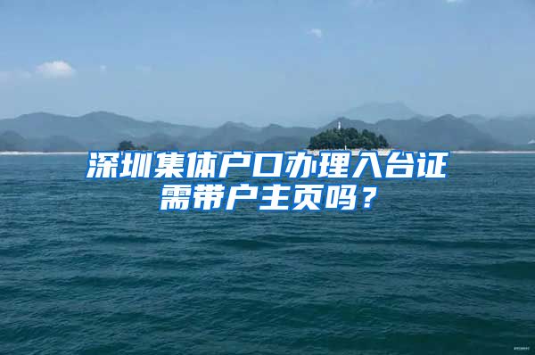 深圳集体户口办理入台证需带户主页吗？