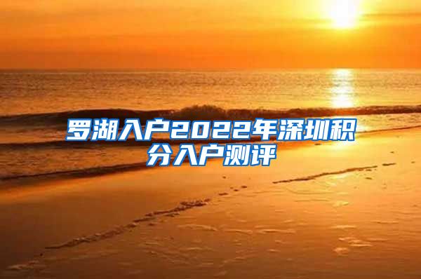 罗湖入户2022年深圳积分入户测评