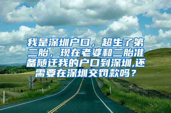 我是深圳户口，超生了第二胎，现在老婆和二胎准备随迁我的户口到深圳,还需要在深圳交罚款吗？