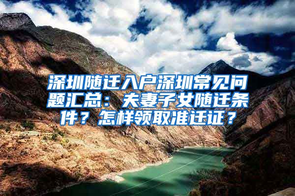 深圳随迁入户深圳常见问题汇总：夫妻子女随迁条件？怎样领取准迁证？