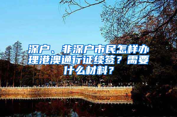 深户、非深户市民怎样办理港澳通行证续签？需要什么材料？