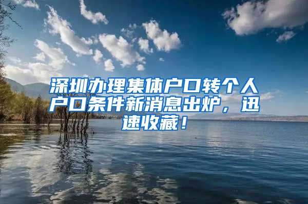 深圳办理集体户口转个人户口条件新消息出炉，迅速收藏！