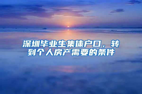 深圳毕业生集体户口，转到个人房产需要的条件