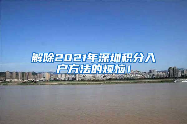 解除2021年深圳积分入户方法的烦恼！