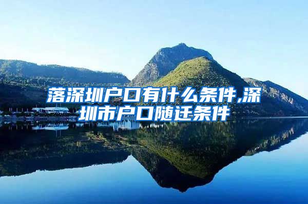 落深圳户口有什么条件,深圳市户口随迁条件