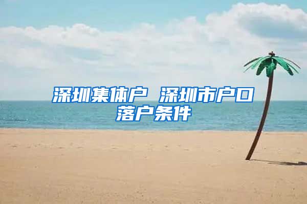 深圳集体户 深圳市户口落户条件