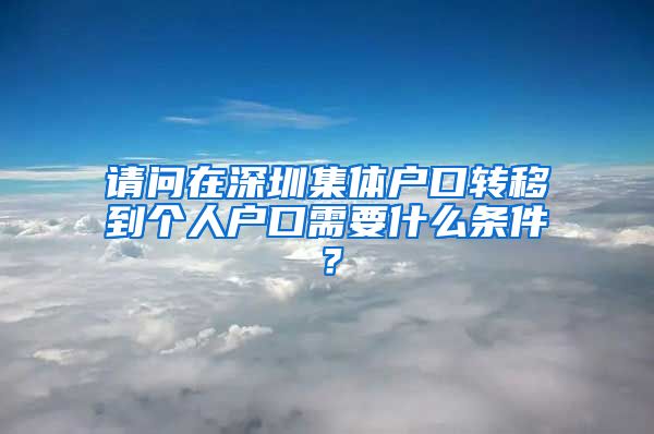 请问在深圳集体户口转移到个人户口需要什么条件？