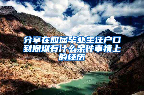 分享在应届毕业生迁户口到深圳有什么条件事情上的经历