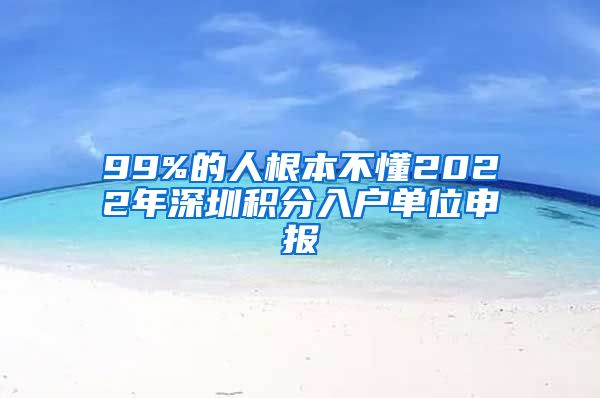 99%的人根本不懂2022年深圳积分入户单位申报