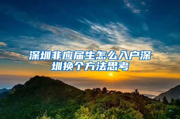 深圳非应届生怎么入户深圳换个方法思考
