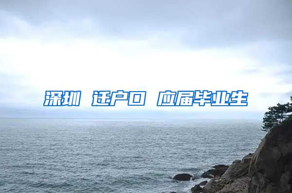 深圳 迁户口 应届毕业生