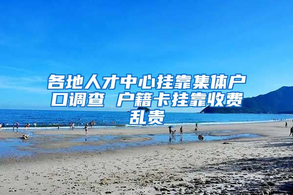 各地人才中心挂靠集体户口调查 户籍卡挂靠收费乱贵