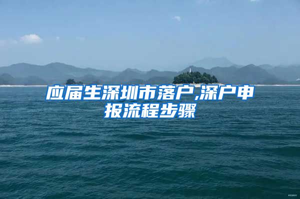 应届生深圳市落户,深户申报流程步骤
