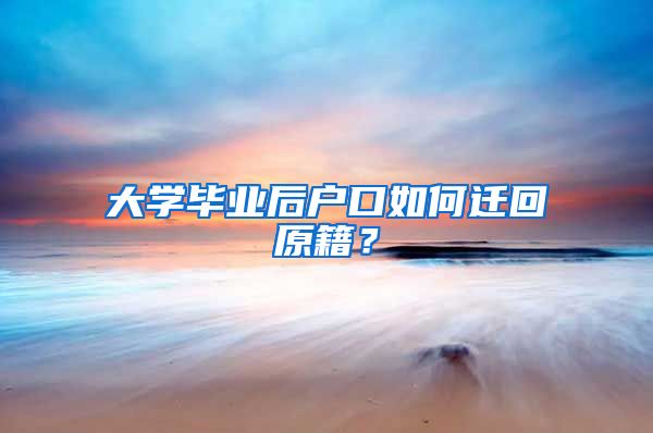 大学毕业后户口如何迁回原籍？