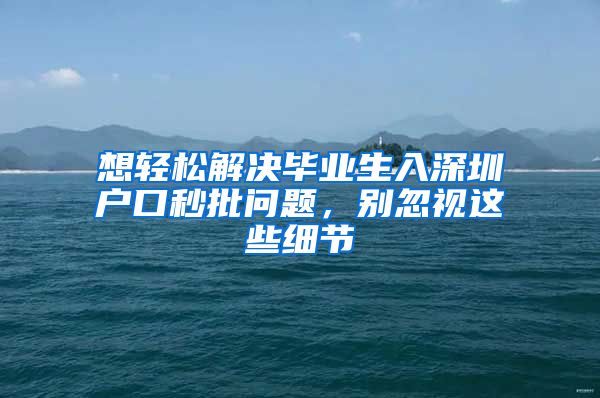想轻松解决毕业生入深圳户口秒批问题，别忽视这些细节