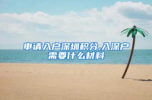 申请入户深圳积分,入深户需要什么材料